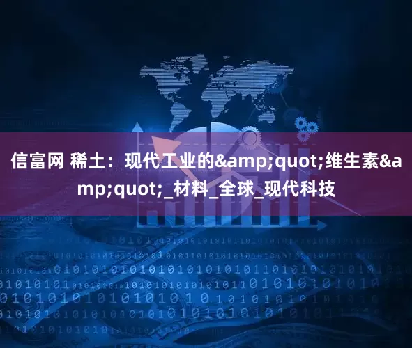 信富网 稀土:现代工业的"维生素"_材料_全球_现代科技