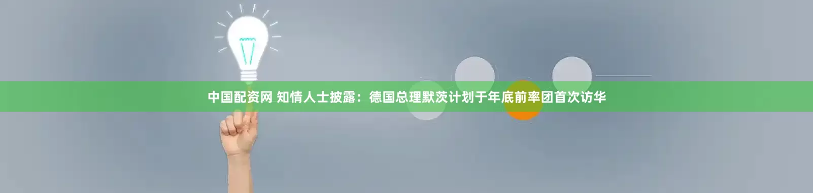 中国配资网 知情人士披露：德国总理默茨计划于年底前率团首次访华