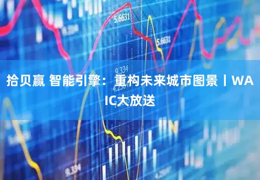 拾贝赢 智能引擎：重构未来城市图景丨WAIC大放送