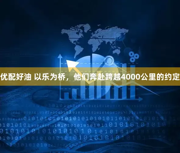 优配好油 以乐为桥，他们奔赴跨越4000公里的约定