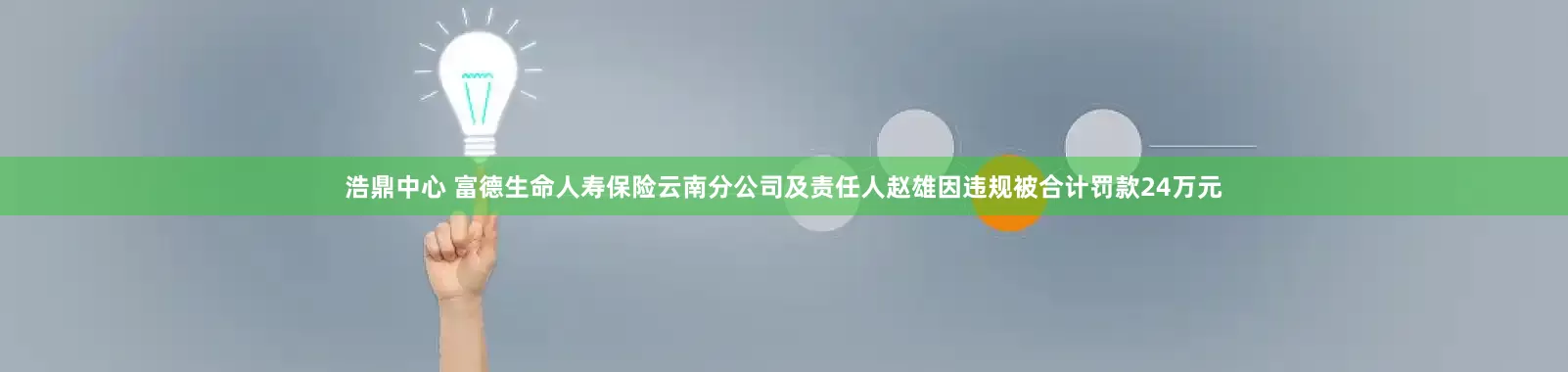 浩鼎中心 富德生命人寿保险云南分公司及责任人赵雄因违规被合计罚款24万元