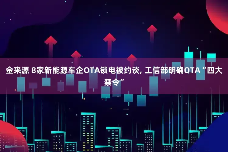 金来源 8家新能源车企OTA锁电被约谈, 工信部明确OTA“四大禁令”